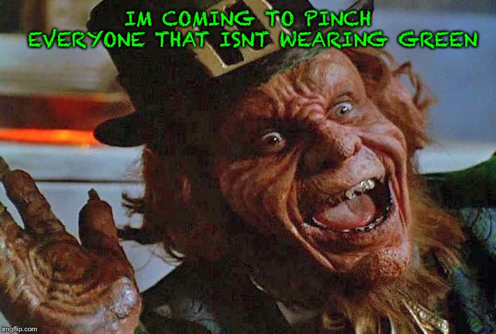 Happy St. Patricks day :) | IM COMING TO PINCH EVERYONE THAT ISNT WEARING GREEN | image tagged in leprechaun | made w/ Imgflip meme maker
