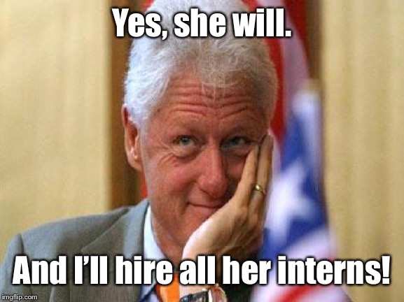 smiling bill clinton | Yes, she will. And I’ll hire all her interns! | image tagged in smiling bill clinton | made w/ Imgflip meme maker