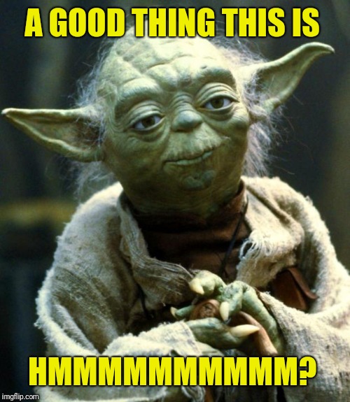 Star Wars Yoda Meme | A GOOD THING THIS IS HMMMMMMMMMM? | image tagged in memes,star wars yoda | made w/ Imgflip meme maker