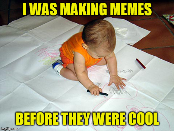 No internerts was needed | I WAS MAKING MEMES; BEFORE THEY WERE COOL | image tagged in memes,baby | made w/ Imgflip meme maker