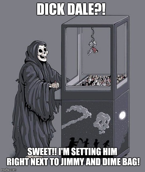 Grim Reaper Claw Machine | DICK DALE?! SWEET!! I'M SETTING HIM RIGHT NEXT TO JIMMY AND DIME BAG! | image tagged in grim reaper claw machine,dick,guitar god | made w/ Imgflip meme maker