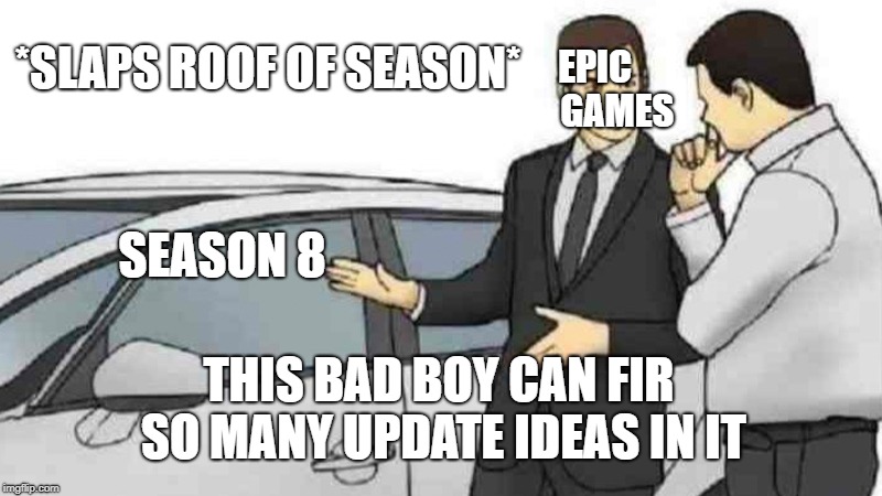 Car Salesman Slaps Roof Of Car Meme | *SLAPS ROOF OF SEASON*; EPIC      GAMES; SEASON 8; THIS BAD BOY CAN FIR SO MANY UPDATE IDEAS IN IT | image tagged in memes,car salesman slaps roof of car | made w/ Imgflip meme maker