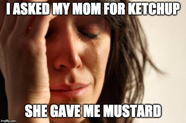 First World Problems Meme | I ASKED MY MOM FOR KETCHUP; SHE GAVE ME MUSTARD | image tagged in memes,first world problems | made w/ Imgflip meme maker