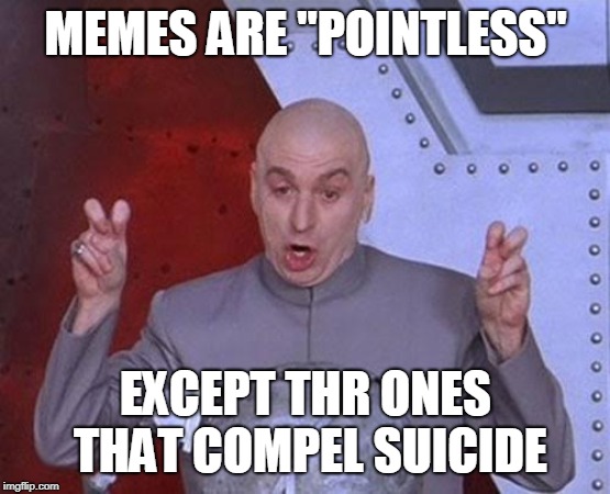 Dr Evil Laser | MEMES ARE "POINTLESS"; EXCEPT THR ONES THAT COMPEL SUICIDE | image tagged in memes,dr evil laser | made w/ Imgflip meme maker