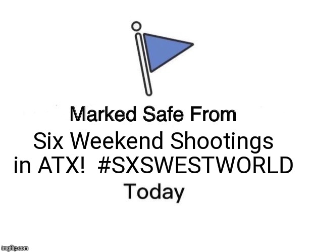 Marked Safe From | Six Weekend Shootings in ATX!  #SXSWESTWORLD | image tagged in memes,marked safe from | made w/ Imgflip meme maker