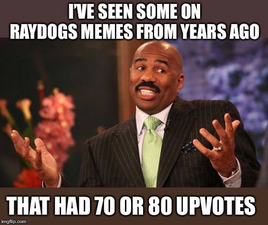 Steve Harvey Meme | I’VE SEEN SOME ON RAYDOGS MEMES FROM YEARS AGO THAT HAD 70 OR 80 UPVOTES | image tagged in memes,steve harvey | made w/ Imgflip meme maker