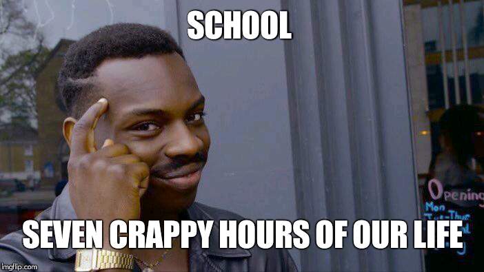 Roll Safe Think About It Meme | SCHOOL; SEVEN CRAPPY HOURS OF OUR LIFE | image tagged in memes,roll safe think about it | made w/ Imgflip meme maker