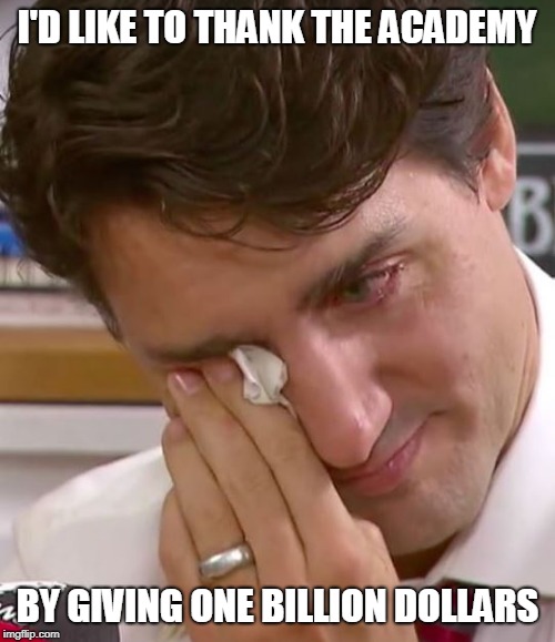Justin Trudeau Crying | I'D LIKE TO THANK THE ACADEMY; BY GIVING ONE BILLION DOLLARS | image tagged in justin trudeau crying | made w/ Imgflip meme maker