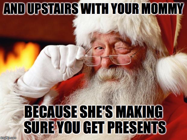 santa | AND UPSTAIRS WITH YOUR MOMMY BECAUSE SHE'S MAKING SURE YOU GET PRESENTS | image tagged in santa | made w/ Imgflip meme maker