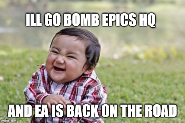 Evil Toddler | ILL GO BOMB EPICS HQ; AND EA IS BACK ON THE ROAD | image tagged in memes,evil toddler | made w/ Imgflip meme maker