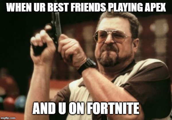 Am I The Only One Around Here | WHEN UR BEST FRIENDS PLAYING APEX; AND U ON FORTNITE | image tagged in memes,am i the only one around here | made w/ Imgflip meme maker