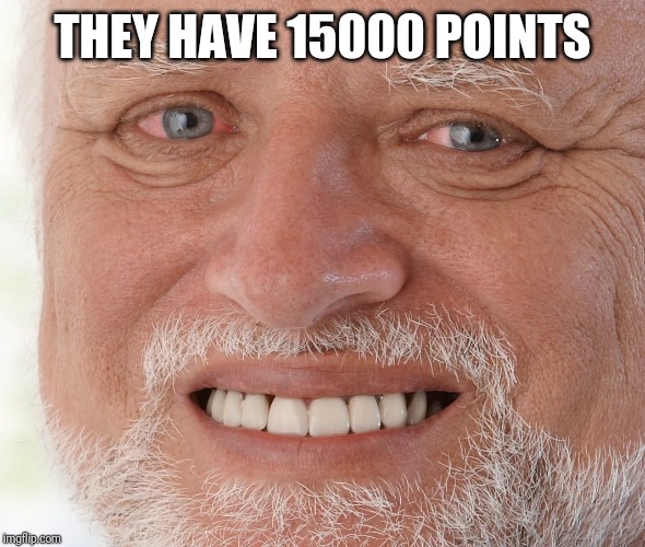 Hide the Pain Harold | THEY HAVE 15000 POINTS | image tagged in hide the pain harold | made w/ Imgflip meme maker