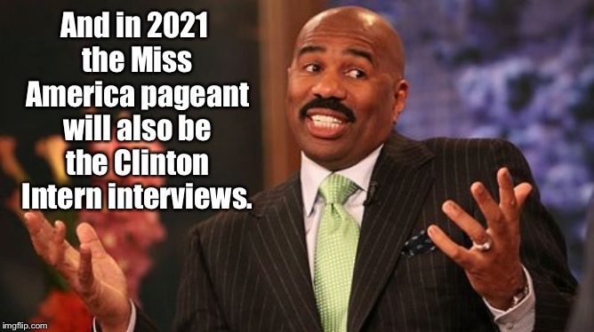 Steve Harvey Meme | And in 2021 the Miss America pageant will also be the Clinton Intern interviews. | image tagged in memes,steve harvey | made w/ Imgflip meme maker