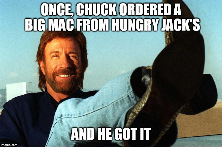 Chuck Norris Orders Burger | ONCE, CHUCK ORDERED A BIG MAC FROM HUNGRY JACK'S; AND HE GOT IT | image tagged in chuck norris | made w/ Imgflip meme maker