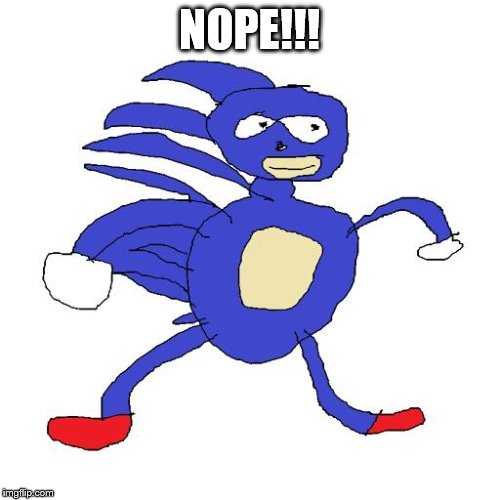 Sanic | NOPE!!! | image tagged in sanic | made w/ Imgflip meme maker