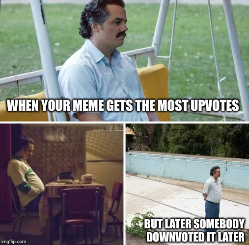 Sad Pablo Escobar | WHEN YOUR MEME GETS THE MOST UPVOTES; BUT LATER SOMEBODY DOWNVOTED IT LATER | image tagged in sad pablo escobar,memes,upvote | made w/ Imgflip meme maker