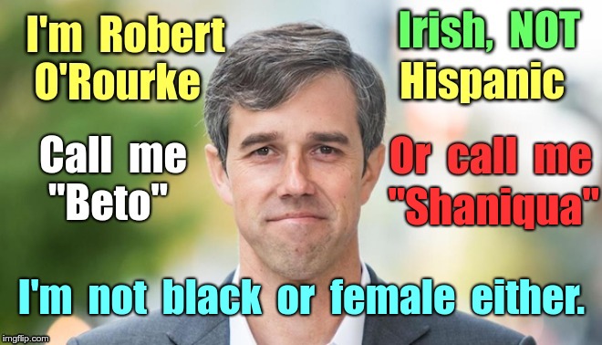 x "Not Beto" O'Rourke - not Shaniqua | "Shaniqua"; I'm  not  black  or  female  either. | image tagged in not hispanic 'beto' o'rourke,political memes,beto,election 2020 | made w/ Imgflip meme maker