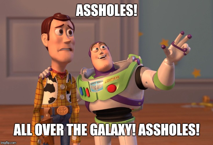 X, X Everywhere | ASSHOLES! ALL OVER THE GALAXY! ASSHOLES! | image tagged in memes,x x everywhere | made w/ Imgflip meme maker