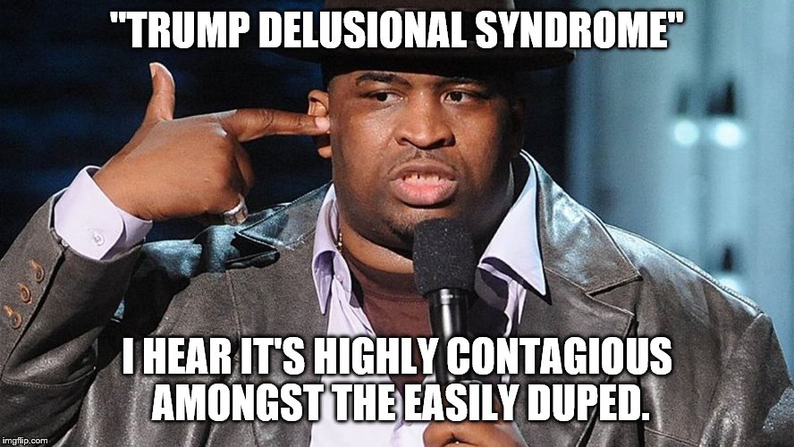 "TRUMP DELUSIONAL SYNDROME" I HEAR IT'S HIGHLY CONTAGIOUS AMONGST THE EASILY DUPED. | made w/ Imgflip meme maker