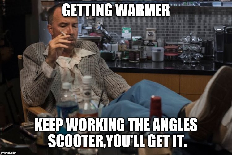 GETTING WARMER KEEP WORKING THE ANGLES SCOOTER,YOU'LL GET IT. | made w/ Imgflip meme maker