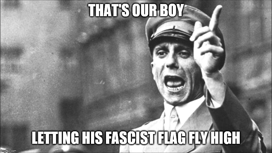 Goebbels | THAT'S OUR BOY LETTING HIS FASCIST FLAG FLY HIGH | image tagged in goebbels | made w/ Imgflip meme maker