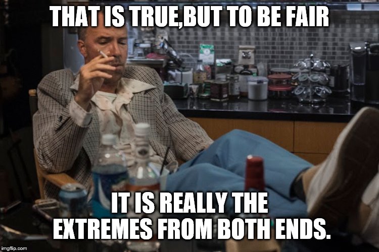 THAT IS TRUE,BUT TO BE FAIR IT IS REALLY THE EXTREMES FROM BOTH ENDS. | made w/ Imgflip meme maker