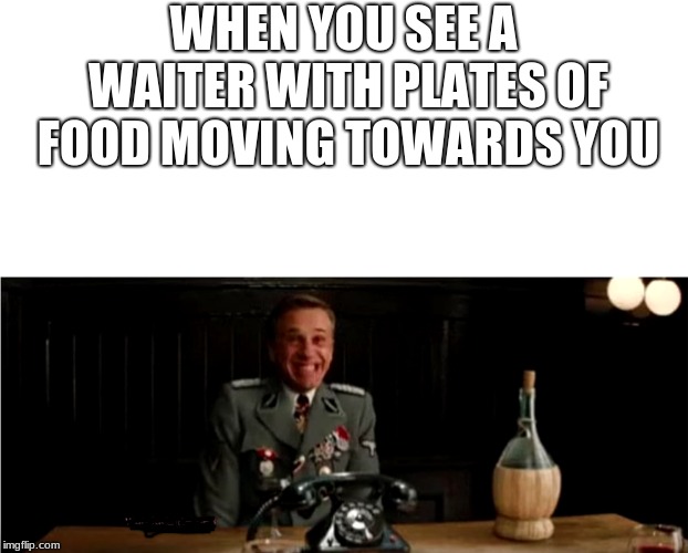 WHEN YOU SEE A WAITER WITH PLATES OF FOOD MOVING TOWARDS YOU | image tagged in ww2,relatable | made w/ Imgflip meme maker