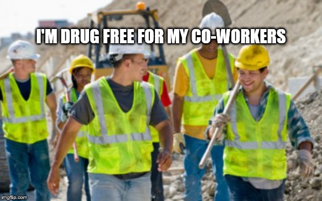 Construction worker | I'M DRUG FREE FOR MY CO-WORKERS | image tagged in construction worker | made w/ Imgflip meme maker