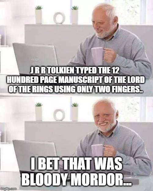 Hide the Pain Harold | J R R TOLKIEN TYPED THE 12 HUNDRED PAGE MANUSCRIPT OF THE LORD OF THE RINGS USING ONLY TWO FINGERS.. I BET THAT WAS BLOODY MORDOR... | image tagged in memes,hide the pain harold | made w/ Imgflip meme maker