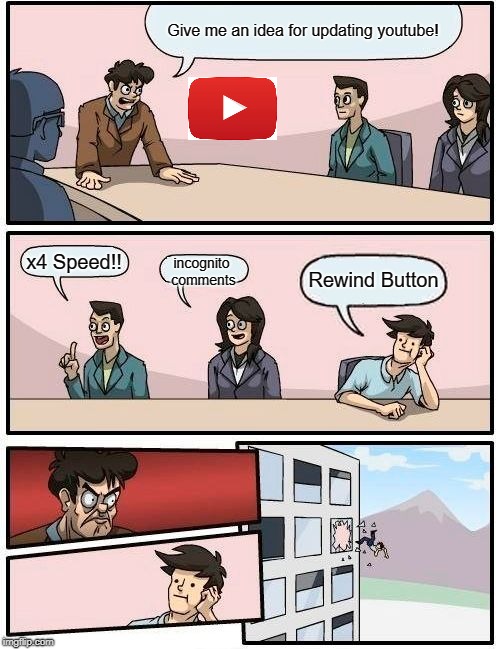 Wha...what did I do??? | Give me an idea for updating youtube! x4 Speed!! incognito comments; Rewind Button | image tagged in memes,boardroom meeting suggestion | made w/ Imgflip meme maker