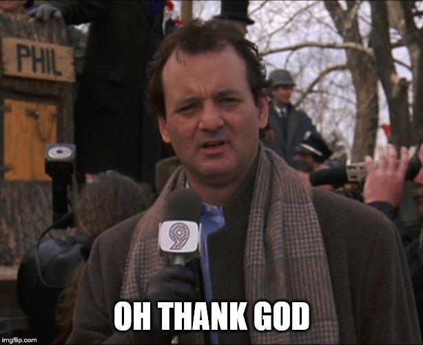 Bill Murray Groundhog Day | OH THANK GOD | image tagged in bill murray groundhog day | made w/ Imgflip meme maker