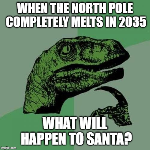 Philosoraptor meme created on 3/17/2019 | WHEN THE NORTH POLE COMPLETELY MELTS IN 2035; WHAT WILL HAPPEN TO SANTA? | image tagged in memes,philosoraptor,santa,north pole,future | made w/ Imgflip meme maker