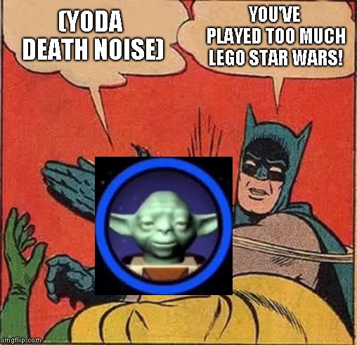 Batman Slapping Robin | YOU'VE PLAYED TOO MUCH LEGO STAR WARS! (YODA DEATH NOISE) | image tagged in memes,batman slapping robin | made w/ Imgflip meme maker