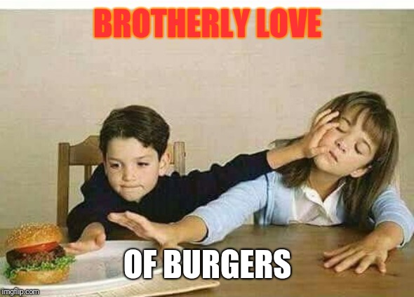 Brotherly love | BROTHERLY LOVE; OF BURGERS | image tagged in brotherly love | made w/ Imgflip meme maker