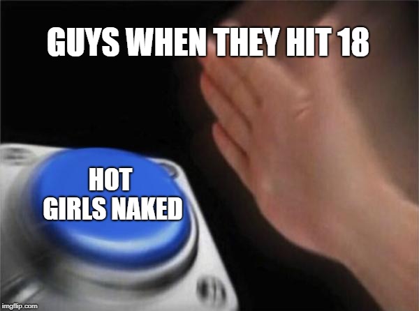 Blank Nut Button Meme | GUYS WHEN THEY HIT 18; HOT GIRLS NAKED | image tagged in memes,blank nut button | made w/ Imgflip meme maker