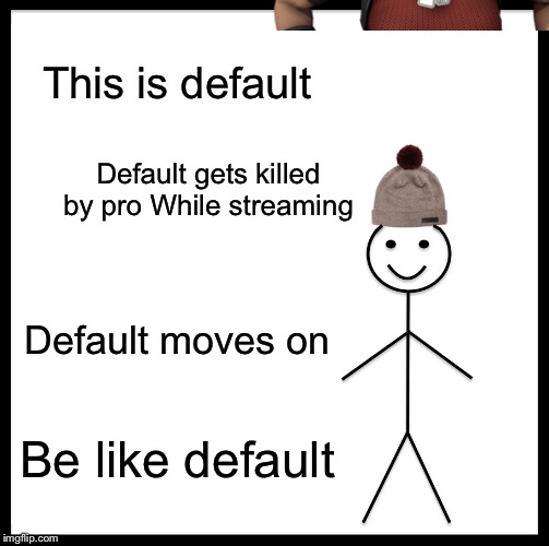 Yes ninja I’m talking to you | This is default; Default gets killed by pro
While streaming; Default moves on; Be like default | image tagged in memes,be like bill,fortnite | made w/ Imgflip meme maker