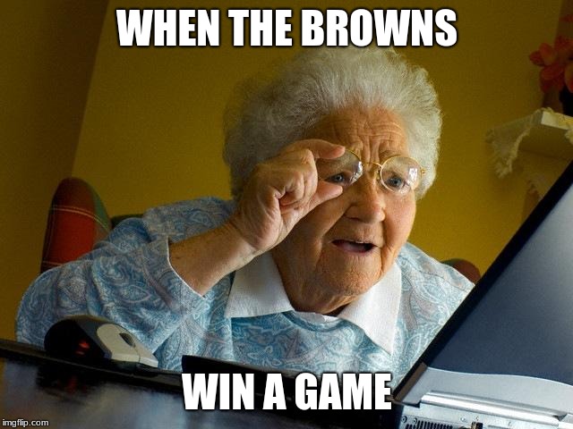 Grandma Finds The Internet Meme | WHEN THE BROWNS; WIN A GAME | image tagged in memes,grandma finds the internet | made w/ Imgflip meme maker