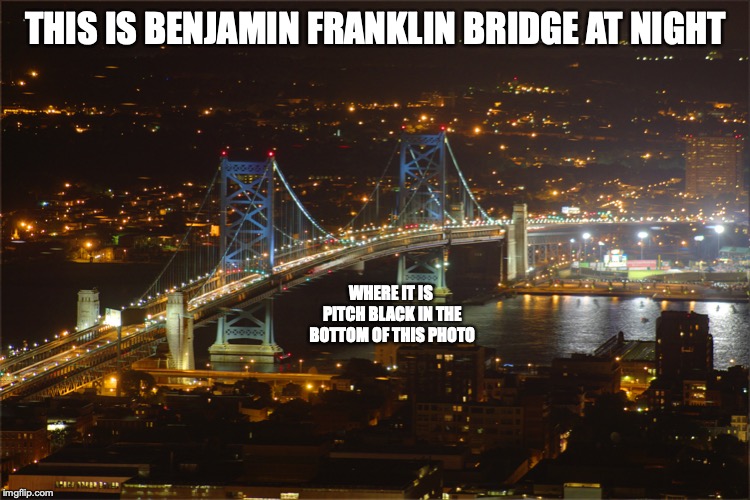 Benjamin Franklin Bridge at Night | THIS IS BENJAMIN FRANKLIN BRIDGE AT NIGHT; WHERE IT IS PITCH BLACK IN THE BOTTOM OF THIS PHOTO | image tagged in camden,philadelphia,memes | made w/ Imgflip meme maker