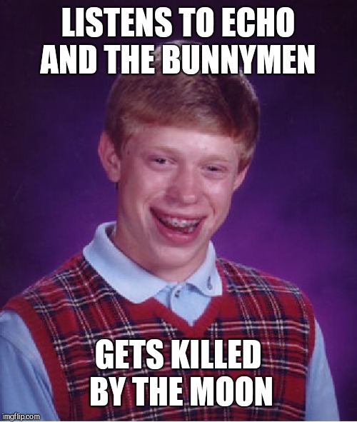 Bad Luck Brian | LISTENS TO ECHO AND THE BUNNYMEN; GETS KILLED BY THE MOON | image tagged in memes,bad luck brian | made w/ Imgflip meme maker