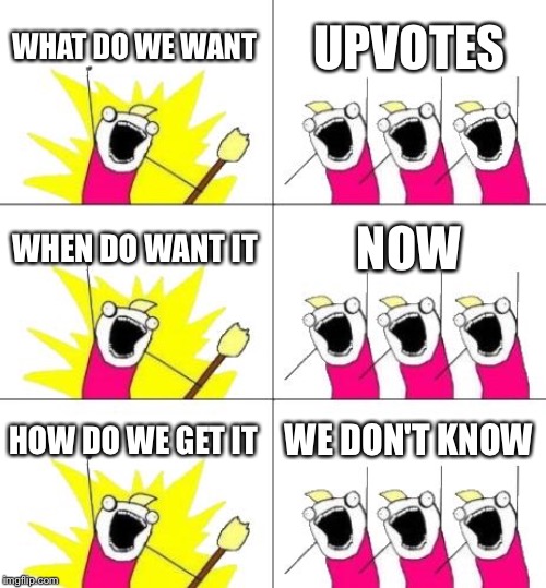 What Do We Want 3 Meme | WHAT DO WE WANT; UPVOTES; WHEN DO WANT IT; NOW; HOW DO WE GET IT; WE DON'T KNOW | image tagged in memes,what do we want 3 | made w/ Imgflip meme maker