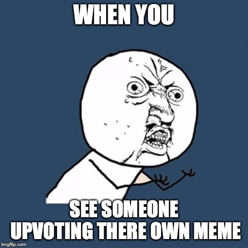 Y U No Meme | WHEN YOU; SEE SOMEONE UPVOTING THERE OWN MEME | image tagged in memes,y u no | made w/ Imgflip meme maker