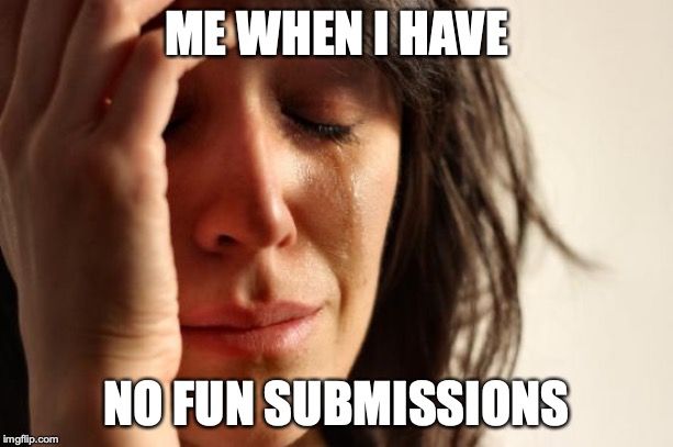 First World Problems Meme | ME WHEN I HAVE; NO FUN SUBMISSIONS | image tagged in memes,first world problems | made w/ Imgflip meme maker