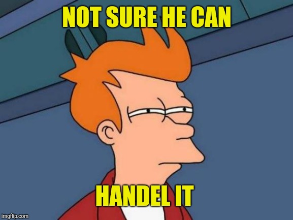 Futurama Fry Meme | NOT SURE HE CAN HANDEL IT | image tagged in memes,futurama fry | made w/ Imgflip meme maker