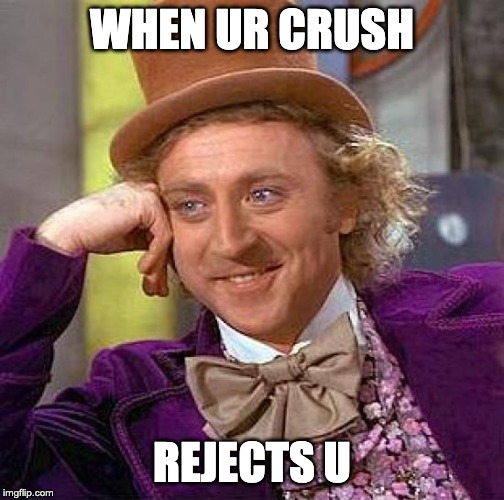 Creepy Condescending Wonka | WHEN UR CRUSH; REJECTS U | image tagged in memes,creepy condescending wonka | made w/ Imgflip meme maker