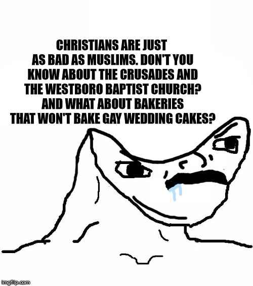 Angry Brainlet  | CHRISTIANS ARE JUST AS BAD AS MUSLIMS. DON'T YOU KNOW ABOUT THE CRUSADES AND THE WESTBORO BAPTIST CHURCH? AND WHAT ABOUT BAKERIES THAT WON'T BAKE GAY WEDDING CAKES? | image tagged in angry brainlet | made w/ Imgflip meme maker