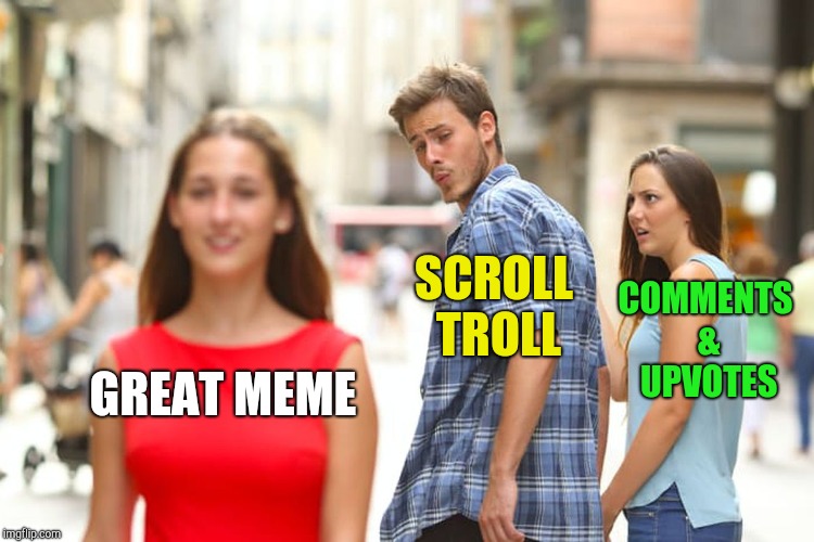 Distracted Boyfriend Meme | GREAT MEME SCROLL TROLL COMMENTS & UPVOTES | image tagged in memes,distracted boyfriend | made w/ Imgflip meme maker