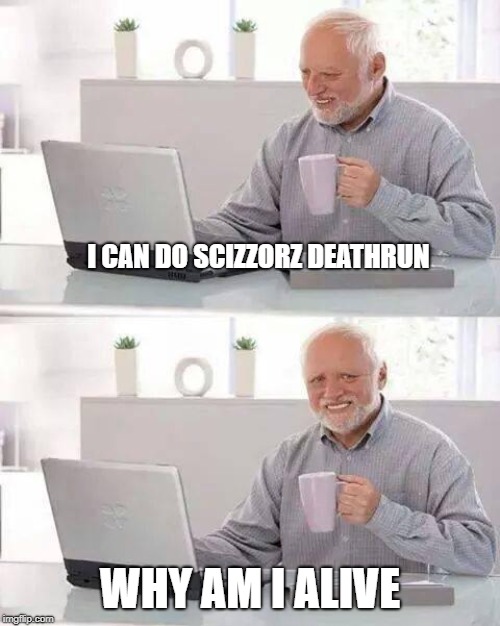 Hide the Pain Harold | I CAN DO SCIZZORZ DEATHRUN; WHY AM I ALIVE | image tagged in memes,hide the pain harold | made w/ Imgflip meme maker