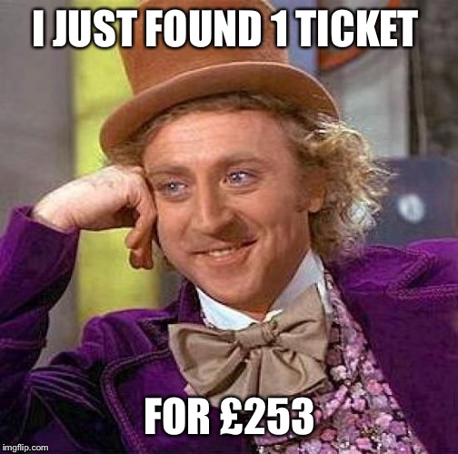 Creepy Condescending Wonka Meme | I JUST FOUND 1 TICKET FOR £253 | image tagged in memes,creepy condescending wonka | made w/ Imgflip meme maker