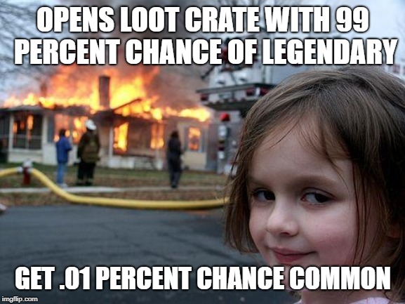 Disaster Girl | OPENS LOOT CRATE WITH 99 PERCENT CHANCE OF LEGENDARY; GET .01 PERCENT CHANCE COMMON | image tagged in memes,disaster girl | made w/ Imgflip meme maker