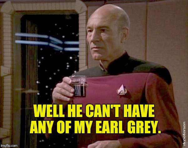 WELL HE CAN'T HAVE ANY OF MY EARL GREY. | made w/ Imgflip meme maker